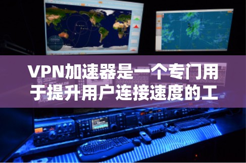 VPN加速器是一个专门用于提升用户连接速度的工具,帮助用户更快地访问VPN服务中的服务器。以下是关于VPN加速器的一些关键点