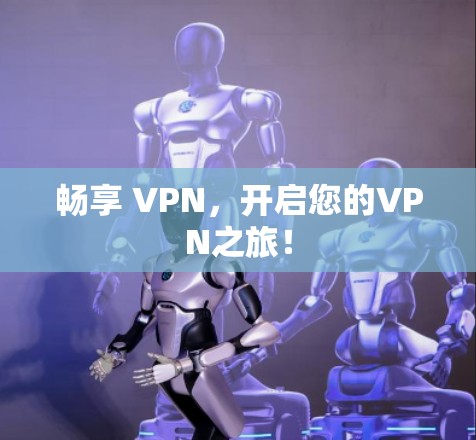 畅享 VPN,开启您的VPN之旅!
