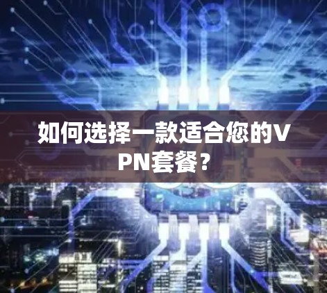 如何选择一款适合您的VPN套餐?