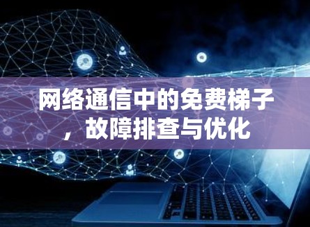 网络通信中的免费梯子，故障排查与优化