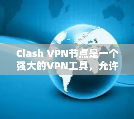 Clash VPN节点是一个强大的VPN工具,允许用户自定义配置以增强网络的安全性。以下是对Clash VPN节点的详细步骤指南
