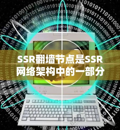 SSR翻墙节点是SSR网络架构中的一部分,负责将视频流从服务器直接发送到客户端。以下是对SSR翻墙节点工作的详细解析
