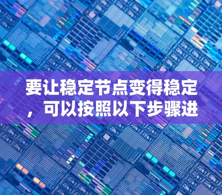 要让稳定节点变得稳定,可以按照以下步骤进行