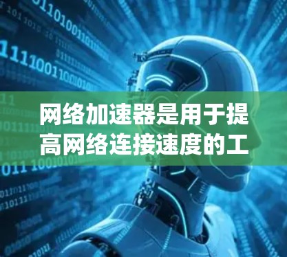 网络加速器是用于提高网络连接速度的工具,常见于手机和电脑上。以下是几个常见的网络加速器App