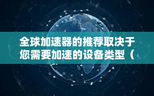 全球加速器的推荐取决于您需要加速的设备类型(如汽车、电子产品、网络设备等)以及您对加速器的性能和参数的要求。以下是一些通用的加速器推荐和行业相关的加速器推荐,供您参考