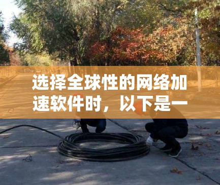 选择全球性的网络加速软件时,以下是一个有条理的规划