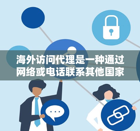 海外访问代理是一种通过网络或电话联系其他国家或地区的服务,通常用于访问网站、联系人、获取信息等。以下是一些关于海外访问代理的详细信息