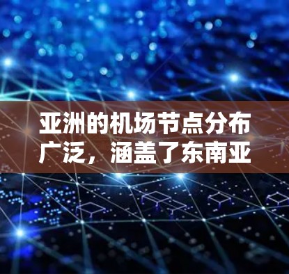 亚洲的机场节点分布广泛,涵盖了东南亚、中国大陆、东亚、南亚、北亚以及北亚地区。以下是一些主要的机场节点及其分布情况