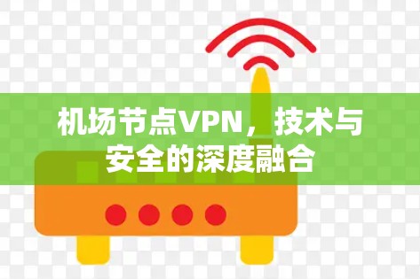 机场节点VPN,技术与安全的深度融合