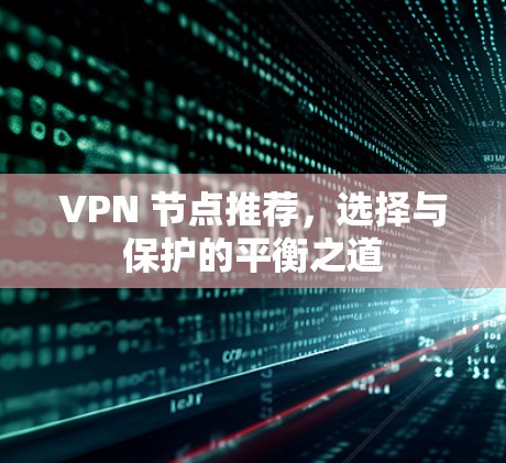 VPN 节点推荐,选择与保护的平衡之道