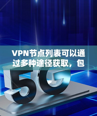 VPN节点列表可以通过多种途径获取,包括访问官方网站、查看官方资源、使用网络编程工具、学习VPN技术课程以及关注学术资源。以下是这些方法的详细步骤和说明