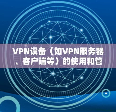 VPN设备(如VPN服务器、客户端等)的使用和管理是保障网络安全的重要工具。以下是关于VPN节点的一些常见问题和解答 VPN设备(如VPN服务器、客户端等)的使用和管理是保障网络安全的重要工具。以下是关于VPN节点的一些常见问题和解答