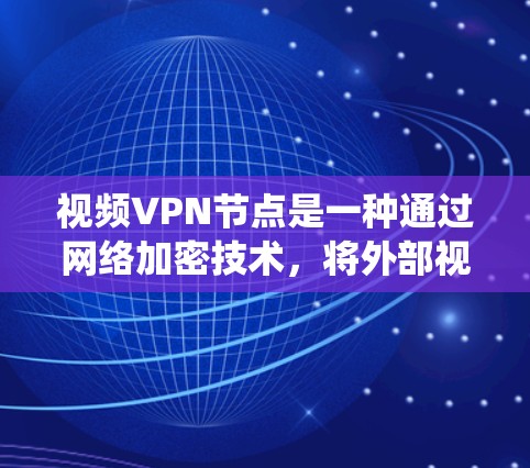 视频VPN节点是一种通过网络加密技术,将外部视频流内容加密后,在特定网络区域内访问的系统。它主要应用于VPN中,允许用户在外部设备访问视频内容,同时保护隐私。以下是视频VPN节点的详细介绍