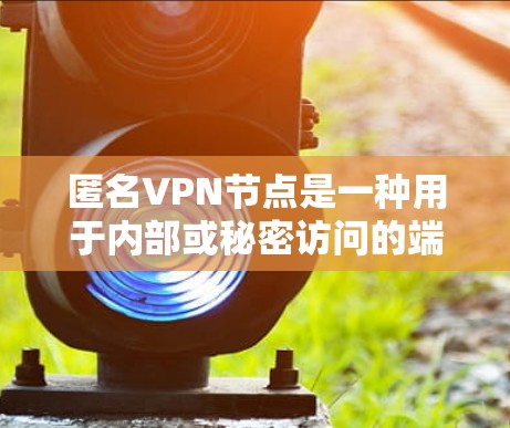匿名VPN节点是一种用于内部或秘密访问的端口,通过加密技术保护数据,仅限于特定用户或机构访问。以下是关于匿名VPN节点的详细介绍