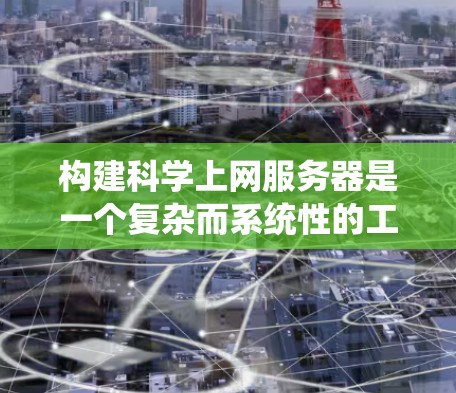 构建科学上网服务器是一个复杂而系统性的工程,需要综合考虑多个方面。以下是一个分步骤的指南,帮助您系统地构建一个科学上网服务器