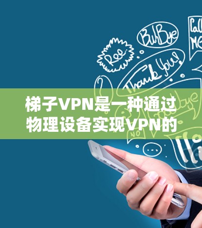 梯子VPN是一种通过物理设备实现VPN的技术,通过使用设备来模拟加密环境,方便用户安装和使用。以下是梯子VPN的详细分析