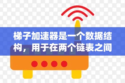 梯子加速器是一个数据结构,用于在两个链表之间自动合并,减少内存占用。以下是使用 Java 实现梯子加速器的步骤
