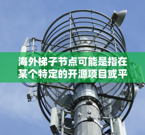 海外梯子节点可能是指在某个特定的开源项目或平台中,使用梯子节点作为代码管理工具或模块。梯子节点通常用于将代码分成不同的部分,以便管理和维护,特别是在代码审查、协作、版本控制等方面