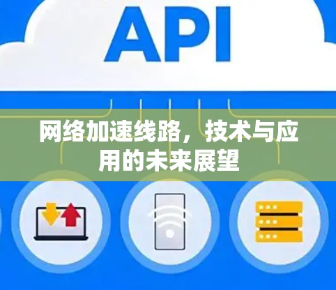 网络加速线路,技术与应用的未来展望