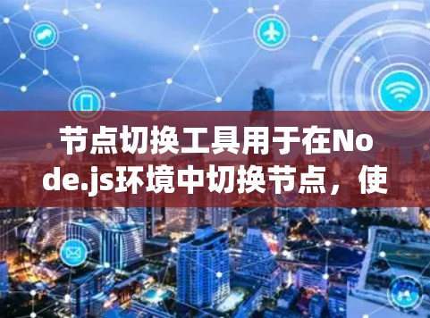节点切换工具用于在Node.js环境中切换节点,使其移动到另一个环境中,如移动设备或移动窗口。以下是对节点切换工具的详细总结