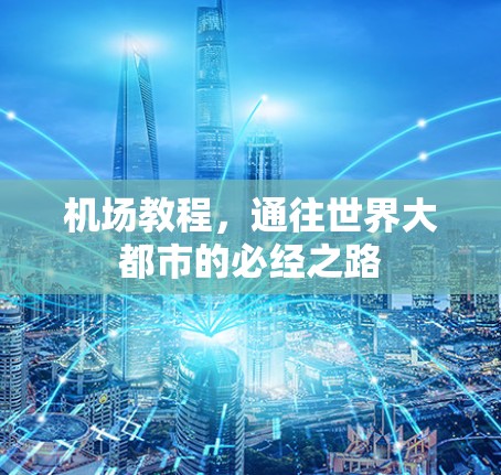 机场教程,通往世界大都市的必经之路