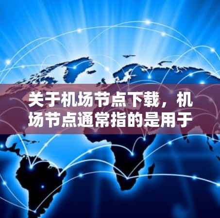 关于机场节点下载,机场节点通常指的是用于机场管理的软件。如果您需要下载这些软件,下面是几种常见的机场节点软件及其下载链接