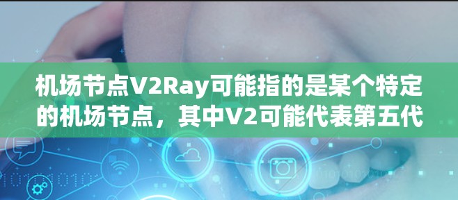 机场节点V2Ray可能指的是某个特定的机场节点,其中V2可能代表第五代(V5G)或者第二代(22年版)的设备,而Ray可能代表射线或者 runway(runway)