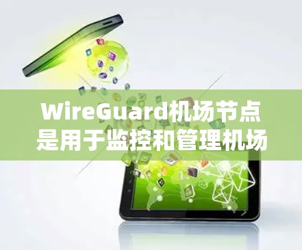 WireGuard机场节点是用于监控和管理机场网络的软件,主要用于机场的路由器、交换机等设备。这些设备需要配置WireGuard以确保网络的安全和通信。以下是一个详细的步骤指南