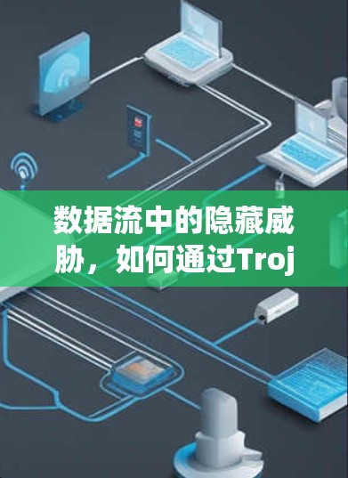 数据流中的隐藏威胁,如何通过Trojan节点订阅保护网络