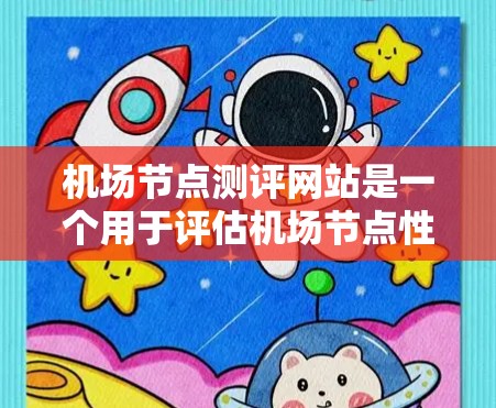 机场节点测评网站是一个用于评估机场节点性能、运营效率和用户体验的工具。以下是一些常见的机场节点测评指标和方法,以及推荐的网站结构和功能