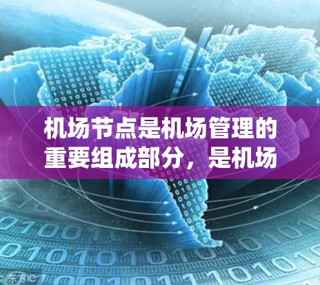 机场节点是机场管理的重要组成部分,是机场系统中信息传递和协同工作的核心部分。机场节点使用方法主要包括以下几个方面