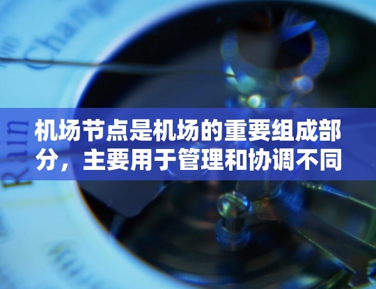 机场节点是机场的重要组成部分,主要用于管理和协调不同区域的交通和活动。跨境访问通常指从一个机场访问另一个机场的访问方式,例如飞机起飞、降落或飞行。以下是一些相关信息
