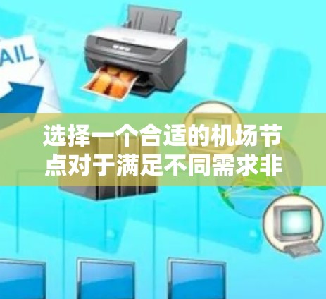 选择一个合适的机场节点对于满足不同需求非常重要。以下是一些关键因素要考虑的因素,可以帮助你做出明智的选择