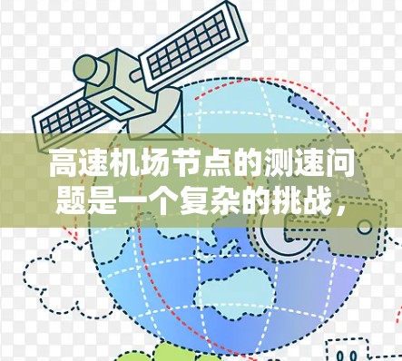 高速机场节点的测速问题是一个复杂的挑战,涉及到交通管理、技术应用以及政策优化等多个方面。为有效解决这一问题,可以从以下几个方面进行综合优化