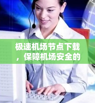 极速机场节点下载,保障机场安全的关键