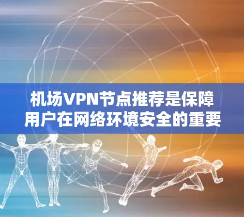 机场VPN节点推荐是保障用户在网络环境安全的重要措施。以下是基于机场使用需求的VPN节点推荐方案 机场VPN节点推荐是保障用户在网络环境安全的重要措施。以下是基于机场使用需求的VPN节点推荐方案