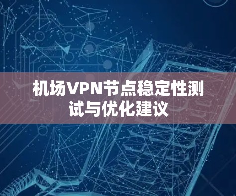 机场VPN节点稳定性测试与优化建议
