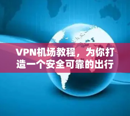 VPN机场教程,为你打造一个安全可靠的出行体验 VPN机场教程,为你打造一个安全可靠的出行体验