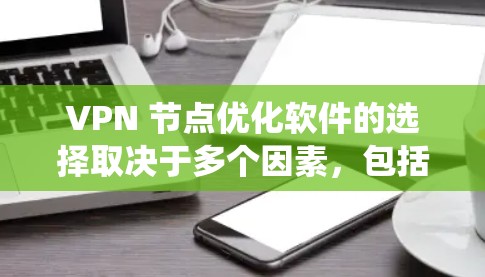 VPN 节点优化软件的选择取决于多个因素,包括需求、预算、设备兼容性和功能需求。以下是一个系统性的推荐和评价