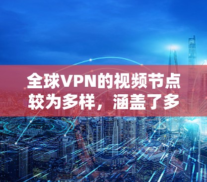 全球VPN的视频节点较为多样,涵盖了多个国家和地区。以下是一些主要的全球VPN视频节点和它们的特点