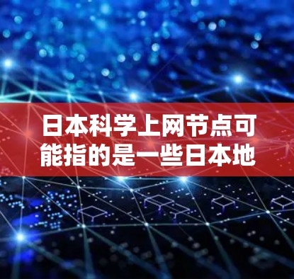 日本科学上网节点可能指的是一些日本地区或机构提供科学网络服务的平台。在日本,有很多科学论坛和网站,这些平台可以帮助科学工作者、学生和研究人员进行交流和合作。以下是一些可能相关的信息和资源