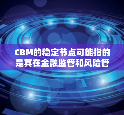 CBM的稳定节点可能指的是其在金融监管和风险管理方面的角色,确保其在资金流动、市场波动和风险控制方面保持稳定。CBM在新加坡的运营,包括监管金融创新和反对金融不稳定性,对于新加坡的金融稳定至关重要