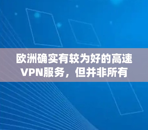 欧洲确实有较为好的高速VPN服务，但并非所有国家的用户都能享受到 equally优质的服务。以下是一些欧洲常见的高速VPN服务提供商，以及它们在欧洲的分布情况