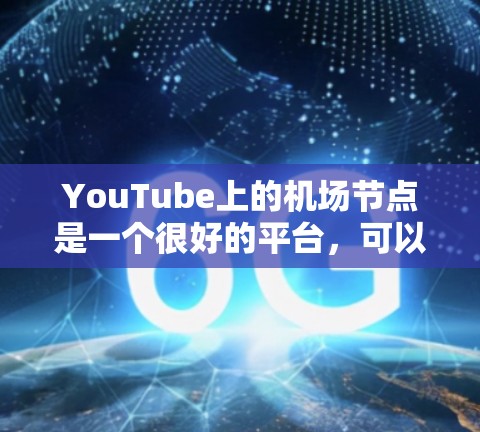 YouTube上的机场节点是一个很好的平台,可以用于发布高质量、相关的视频内容。以下是几个常见的机场节点类型,供你参考