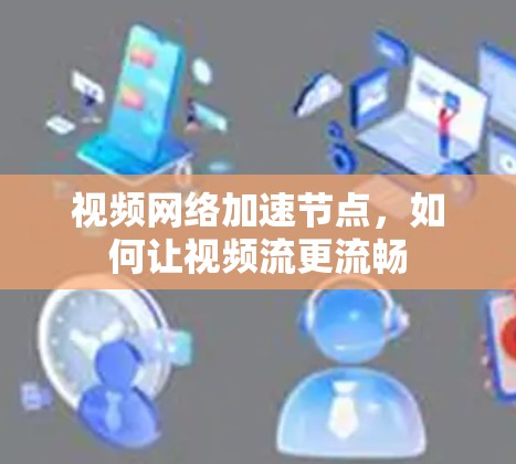 视频网络加速节点,如何让视频流更流畅