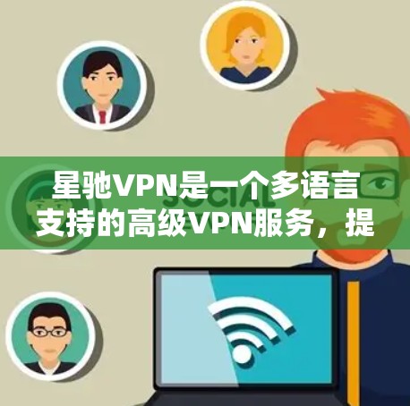 星驰VPN是一个多语言支持的高级VPN服务,提供多种功能和选项以满足不同用户的需求。如果你正在寻找一个全面且安全的VPN解决方案,星驰VPN可能是你不错的选择。以下是对其主要功能的总结