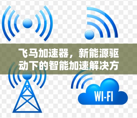 飞马加速器,新能源驱动下的智能加速解决方案