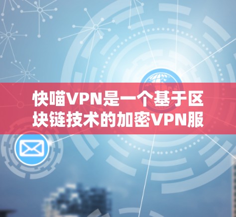 快喵VPN是一个基于区块链技术的加密VPN服务,旨在提供安全、可靠和高效的网络连接体验。它的主要特点包括