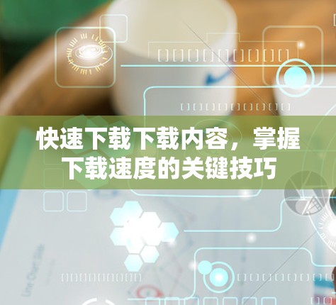快速下载下载内容,掌握下载速度的关键技巧