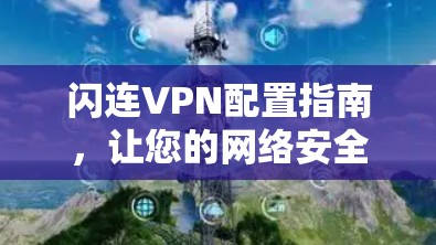 闪连VPN配置指南,让您的网络安全更放心